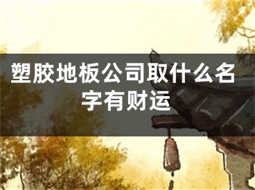 塑胶地板公司取什么名字有财运