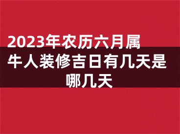 2023年农历六月属牛人装修吉日有几天是哪几天