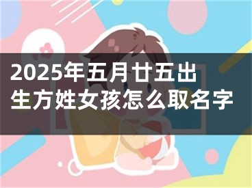 2025年五月廿五出生方姓女孩怎么取名字