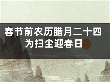 春节前农历腊月二十四为扫尘迎春日