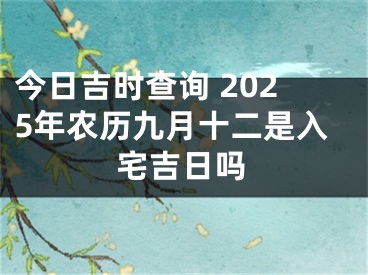 今日吉时查询 2025年农历九月十二是入宅吉日吗