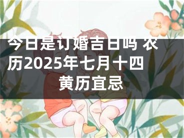 今日是订婚吉日吗 农历2025年七月十四黄历宜忌