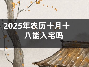 2025年农历十月十八能入宅吗