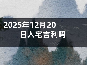 2025年12月20日入宅吉利吗