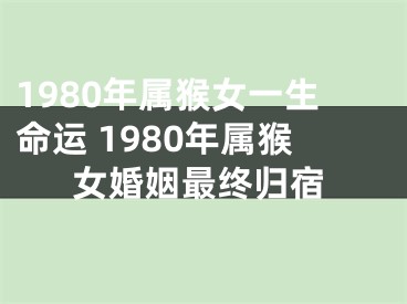 1980年属猴女一生命运 1980年属猴女婚姻最终归宿