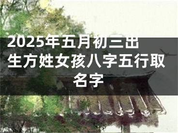 2025年五月初三出生方姓女孩八字五行取名字