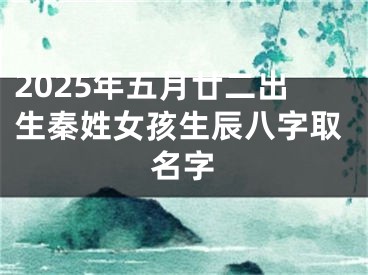 2025年五月廿二出生秦姓女孩生辰八字取名字