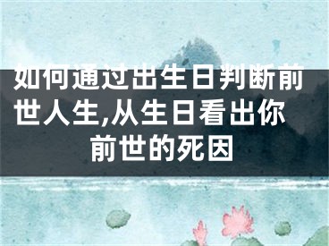 如何通过出生日判断前世人生,从生日看出你前世的死因