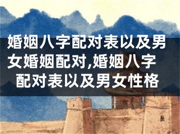 婚姻八字配对表以及男女婚姻配对,婚姻八字配对表以及男女性格
