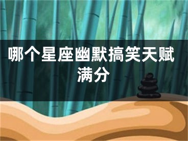 哪个星座幽默搞笑天赋满分