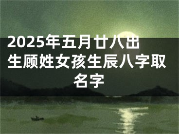2025年五月廿八出生顾姓女孩生辰八字取名字