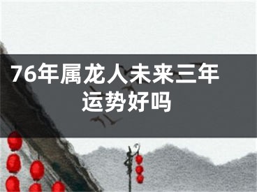 76年属龙人未来三年运势好吗