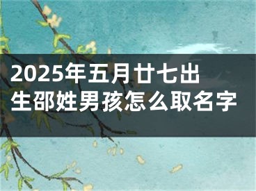 2025年五月廿七出生邵姓男孩怎么取名字