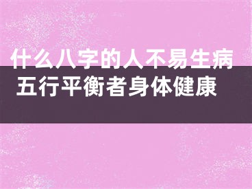 什么八字的人不易生病 五行平衡者身体健康 