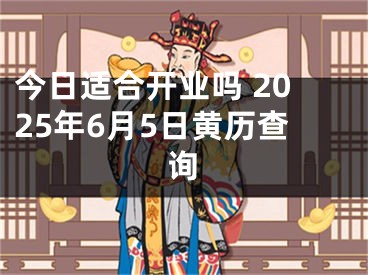 今日适合开业吗 2025年6月5日黄历查询