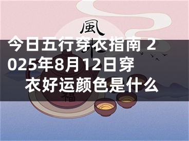 今日五行穿衣指南 2025年8月12日穿衣好运颜色是什么