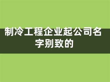 制冷工程企业起公司名字别致的