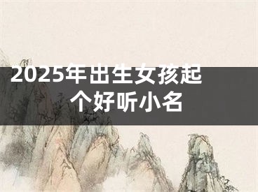 2025年出生女孩起个好听小名