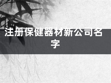 注册保健器材新公司名字