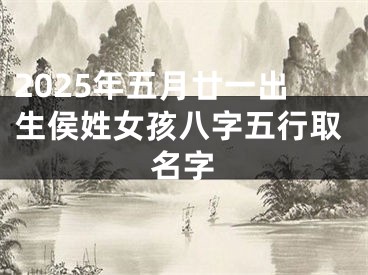 2025年五月廿一出生侯姓女孩八字五行取名字