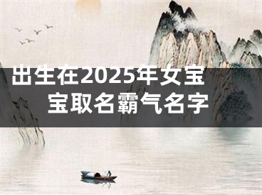 出生在2025年女宝宝取名霸气名字