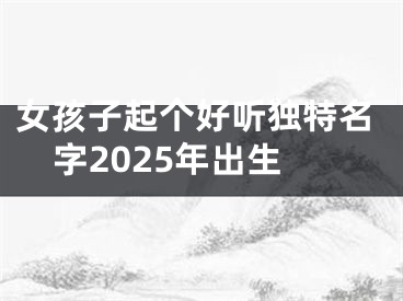 女孩子起个好听独特名字2025年出生