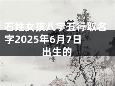 石姓女孩八字五行取名字2025年6月7日出生的