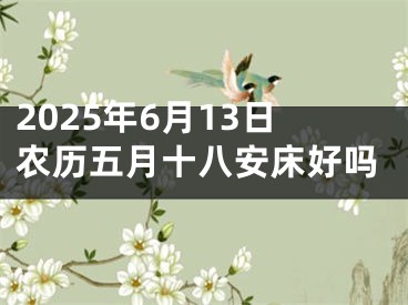 2025年6月13日农历五月十八安床好吗