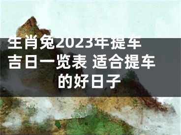 生肖兔2023年提车吉日一览表 适合提车的好日子