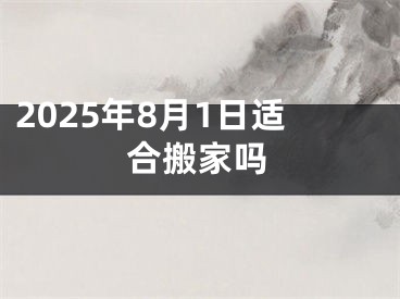 2025年8月1日适合搬家吗