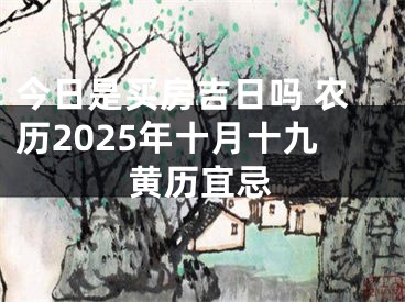 今日是买房吉日吗 农历2025年十月十九黄历宜忌
