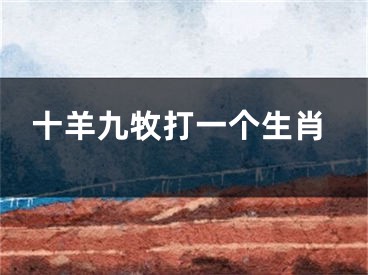 十羊九牧打一个生肖