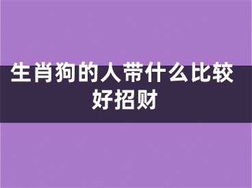 生肖狗的人带什么比较好招财