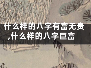 什么样的八字有富无贵,什么样的八字巨富