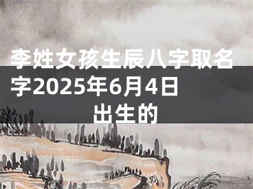 李姓女孩生辰八字取名字2025年6月4日出生的