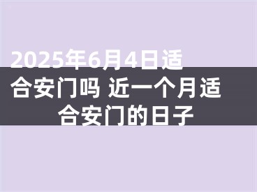 2025年6月4日适合安门吗 近一个月适合安门的日子