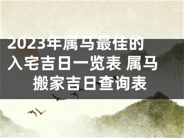 2023年属马最佳的入宅吉日一览表 属马搬家吉日查询表