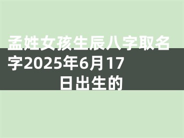 孟姓女孩生辰八字取名字2025年6月17日出生的