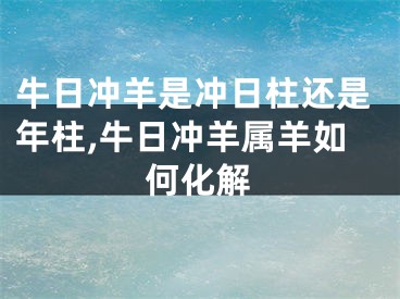 牛日冲羊是冲日柱还是年柱,牛日冲羊属羊如何化解