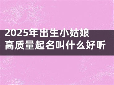 2025年出生小姑娘高质量起名叫什么好听