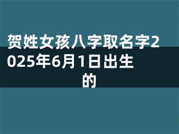 贺姓女孩八字取名字2025年6月1日出生的