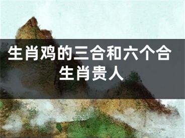生肖鸡的三合和六个合生肖贵人
