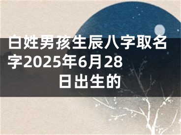 白姓男孩生辰八字取名字2025年6月28日出生的