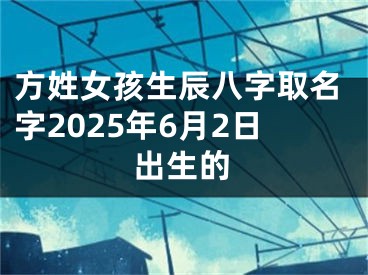 方姓女孩生辰八字取名字2025年6月2日出生的