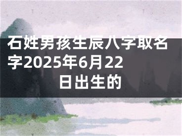 石姓男孩生辰八字取名字2025年6月22日出生的