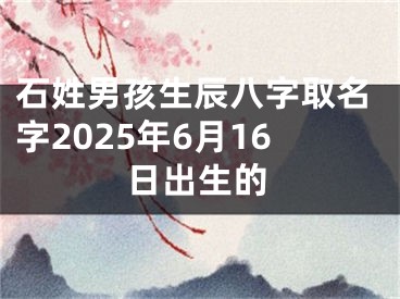 石姓男孩生辰八字取名字2025年6月16日出生的
