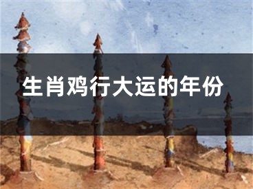 生肖鸡行大运的年份