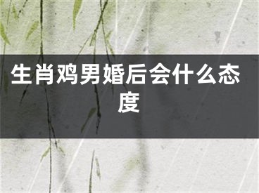 生肖鸡男婚后会什么态度