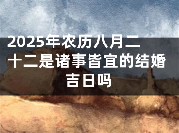 2025年农历八月二十二是诸事皆宜的结婚吉日吗