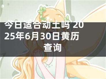 今日适合动土吗 2025年6月30日黄历查询